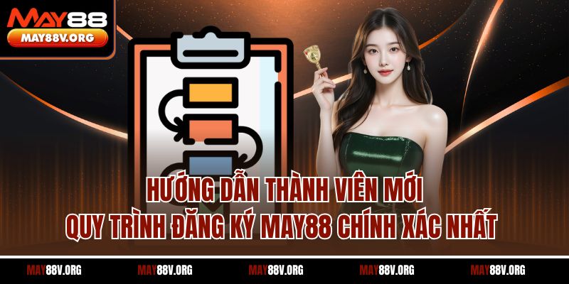 Hướng dẫn thành viên mới quy trình đăng ký May88 chính xác nhất 
